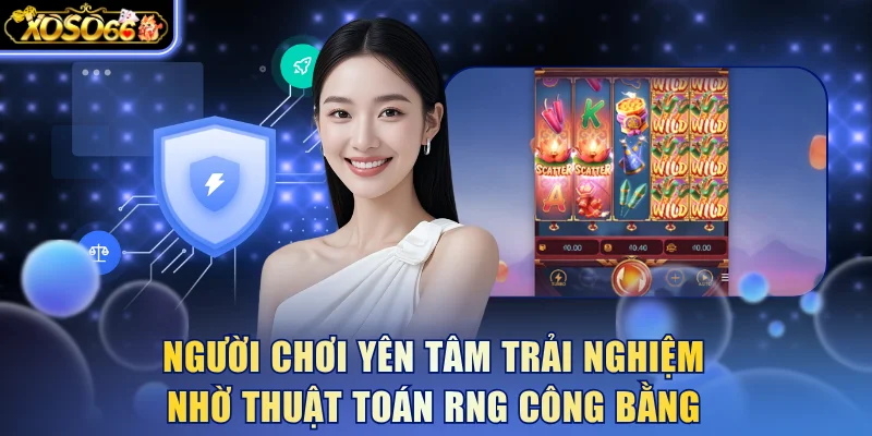 Người chơi yên tâm trải nghiệm nhờ thuật toán RNG công bằng